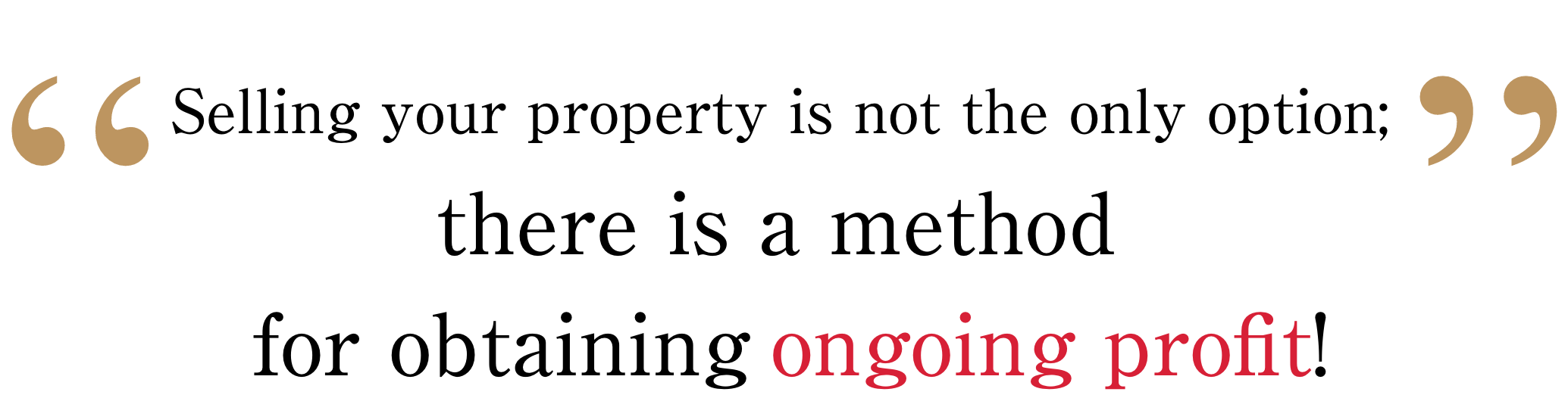 Selling your property is not the only option; there is a method for obtaining ongoing profit!